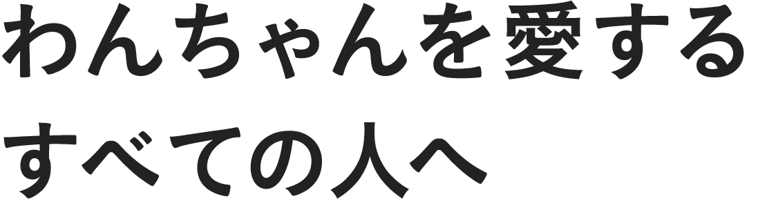わんちゃんを愛するすべての人へ